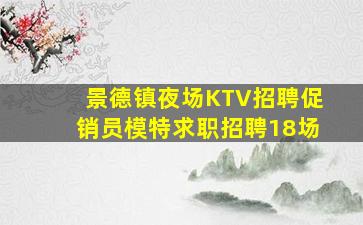 景德镇夜场KTV招聘促销员模特求职招聘18场