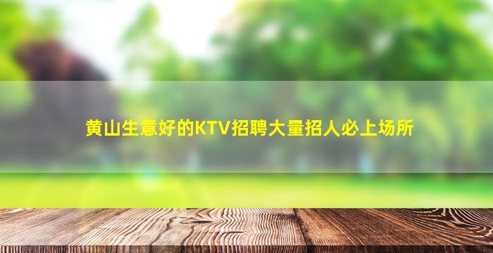 黄山生意好的KTV招聘大量招人必上场所